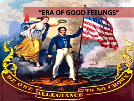 “ERA OF GOOD FEELINGS”. ERA OF GOOD FEELINGS: 1816-1824 The aftermath of the War of 1812 produced a strong surge of American nationalism that was reflected.