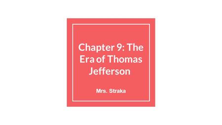 Chapter 9: The Era of Thomas Jefferson Mrs. Straka.