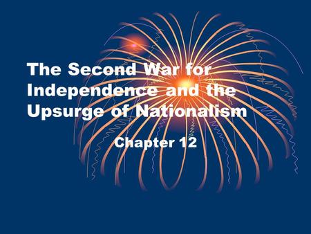 The Second War for Independence and the Upsurge of Nationalism Chapter 12.