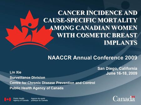 CANCER INCIDENCE AND CAUSE-SPECIFIC MORTALITY AMONG CANADIAN WOMEN WITH COSMETIC BREAST IMPLANTS NAACCR Annual Conference 2009 San Diego, California June.