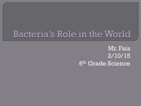 Mr. Faia 2/10/15 6 th Grade Science.  Bacteria help the environment in 3 main ways: Nitrogen Fixation Recycling Bioremediation.