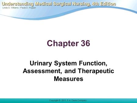 Linda S. Williams / Paula D. Hopper Copyright © 2011. F.A. Davis Company Understanding Medical Surgical Nursing, 4th Edition Chapter 36 Urinary System.