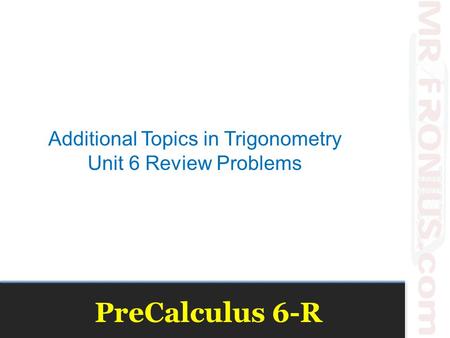 PreCalculus 6-R Additional Topics in Trigonometry Unit 6 Review Problems.