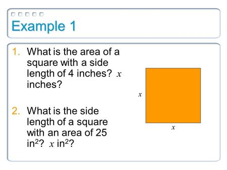 Example 1 1.What is the area of a square with a side length of 4 inches? x inches? 2.What is the side length of a square with an area of 25 in 2 ? x in.