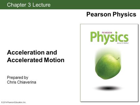 Chapter 3 Lecture Pearson Physics Acceleration and Accelerated Motion Prepared by Chris Chiaverina © 2014 Pearson Education, Inc.