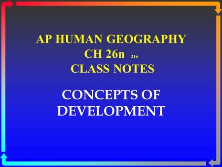 AP HUMAN GEOGRAPHY CH 26n 21o CLASS NOTES CONCEPTS OF DEVELOPMENT.