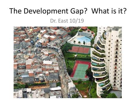 The Development Gap? What is it? Dr. East 10/19.