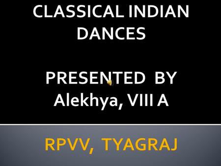 CLASSICAL INDIAN DANCES PRESENTED BY Alekhya, VIII A RPVV, TYAGRAJ