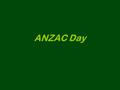 ANZAC Day. ANZAC Day is a day to remember brave solders who have died in battle/war.