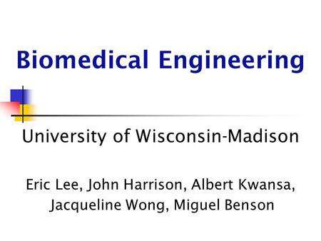 Biomedical Engineering University of Wisconsin-Madison Eric Lee, John Harrison, Albert Kwansa, Jacqueline Wong, Miguel Benson.