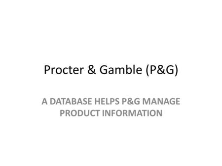 Procter & Gamble (P&G) A DATABASE HELPS P&G MANAGE PRODUCT INFORMATION.