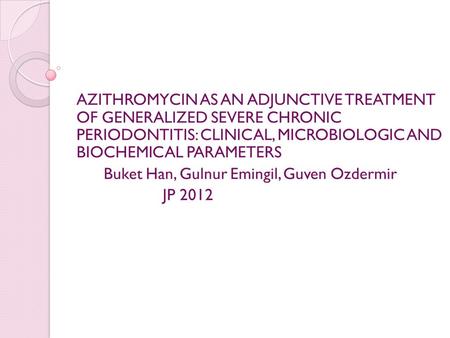 AZITHROMYCIN AS AN ADJUNCTIVE TREATMENT OF GENERALIZED SEVERE CHRONIC PERIODONTITIS: CLINICAL, MICROBIOLOGIC AND BIOCHEMICAL PARAMETERS Buket Han, Gulnur.