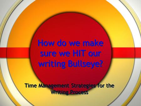 How do we make sure we HIT our writing Bullseye? Time Management Strategies for the Writing Process.