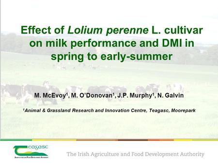 Effect of Lolium perenne L. cultivar on milk performance and DMI in spring to early-summer M. McEvoy 1, M. O’Donovan 1, J.P. Murphy 1, N. Galvin 1 Animal.