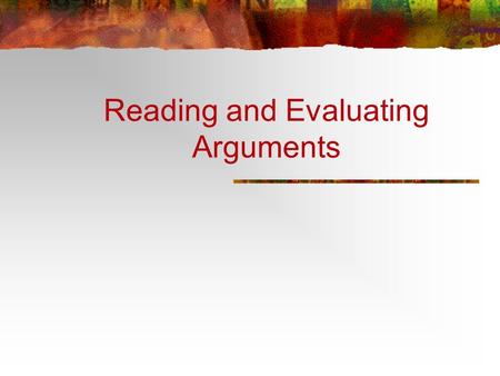 Reading and Evaluating Arguments. The critical reader must be able to evaluate arguments. When you evaluate an argument (a set of claims), you determine.