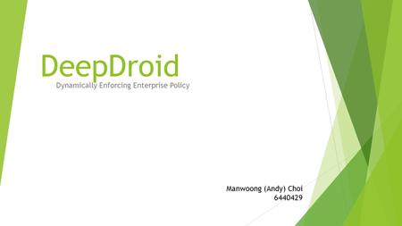 DeepDroid Dynamically Enforcing Enterprise Policy Manwoong (Andy) Choi 6440429.