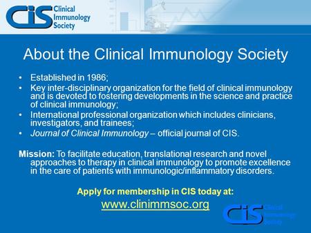 About the Clinical Immunology Society Established in 1986; Key inter-disciplinary organization for the field of clinical immunology and is devoted to fostering.