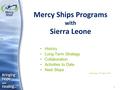 1 Mercy Ships Programs with Sierra Leone History Long-Term Strategy Collaboration Activities to Date Next Steps Wednesday, 16 th March, 2011.