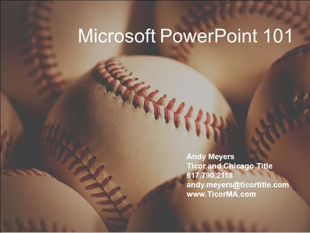 Microsoft PowerPoint 101 Andy Meyers Ticor and Chicago Title 617.790.2118