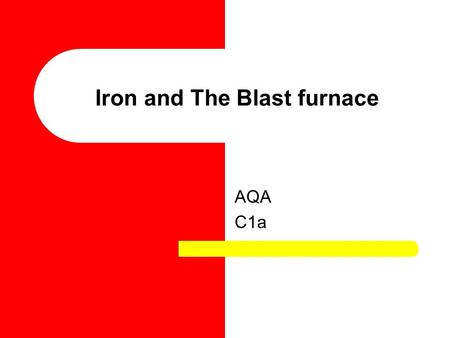 Iron and The Blast furnace AQA C1a. Extraction of Iron Iron is extracted via the blast furnace, on the next slide an explanation of how this works is.