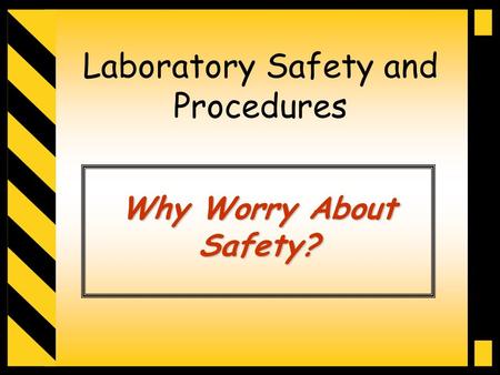 Laboratory Safety and Procedures Why Worry About Safety?