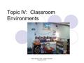 Topic IV: Classroom Environments Ellen Marshall, Ph.D. & Cathy McAuliffe- Dickerson, Ph.D.