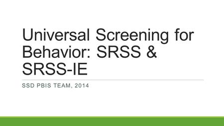 Universal Screening for Behavior: SRSS & SRSS-IE SSD PBIS TEAM, 2014.