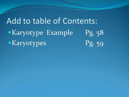 Add to table of Contents: Karyotype ExamplePg. 58 KaryotypesPg. 59.