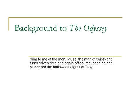 Background to The Odyssey Sing to me of the man, Muse, the man of twists and turns driven time and again off course, once he had plundered the hallowed.