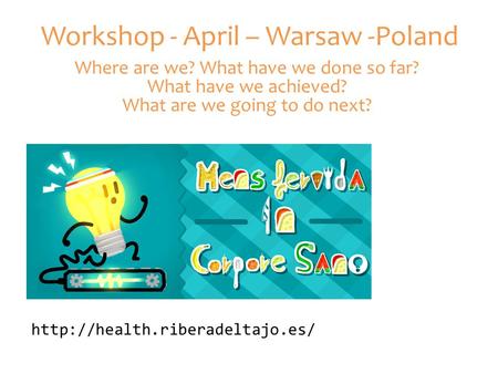 Workshop - April – Warsaw -Poland Where are we? What have we done so far? What have we achieved? What are we going to do.