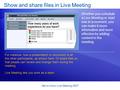 Get to know Live Meeting 2007 Show and share files in Live Meeting Whether you schedule a Live Meeting or start one in a moment, you can make it more informative.