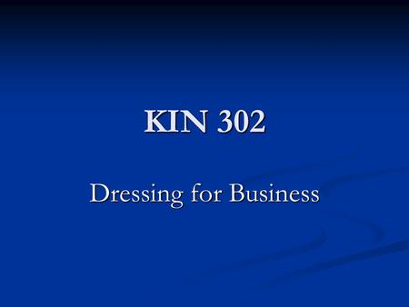 KIN 302 Dressing for Business. General Guidelines for Successful Interview Dress Conservative two piece business suit (dark blue or gray solid is best)