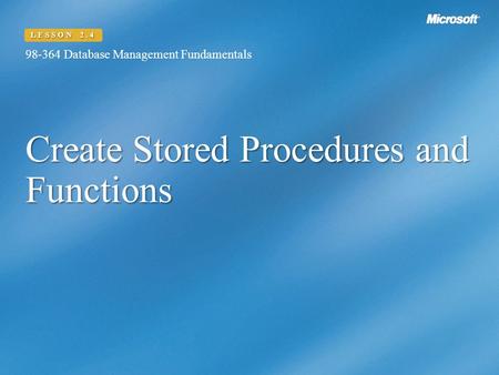 Create Stored Procedures and Functions 98-364 Database Management Fundamentals LESSON 2.4.