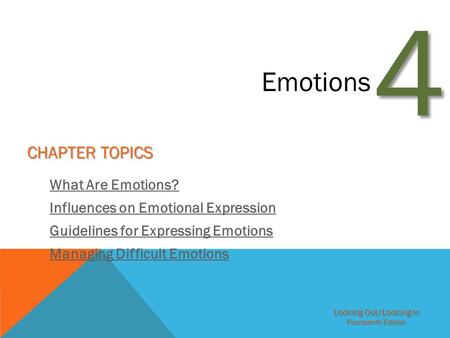 Looking Out/Looking In Fourteenth Edition 4 Emotions CHAPTER TOPICS What Are Emotions? Influences on Emotional Expression Guidelines for Expressing Emotions.