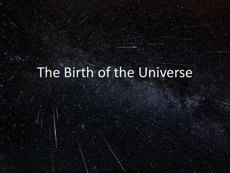 The Birth of the Universe. Hubble Expansion and the Big Bang The fact that more distant galaxies have higher redshifts indicates that the universe is.