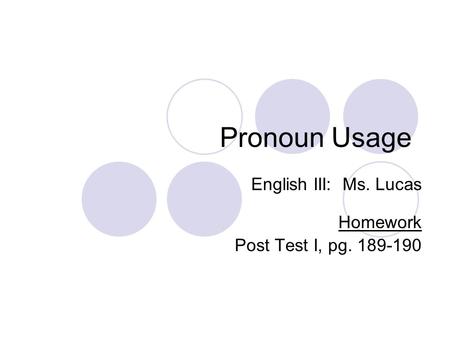 Pronoun Usage English III: Ms. Lucas Homework Post Test I, pg. 189-190.