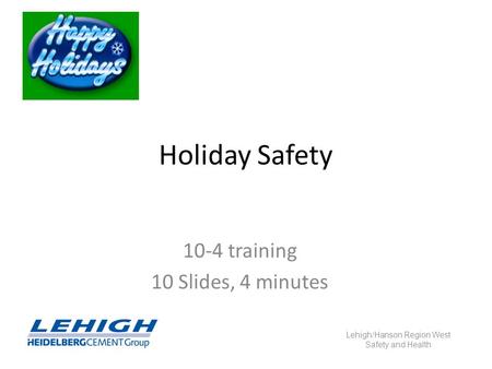 Holiday Safety 10-4 training 10 Slides, 4 minutes Lehigh/Hanson Region West Safety and Health.