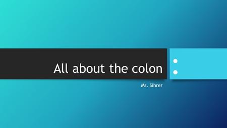 All about the colon Ms. Sihrer :. Colon history The colon has been used as punctuation since at least the 1400s. William Caxton, the first printer of.