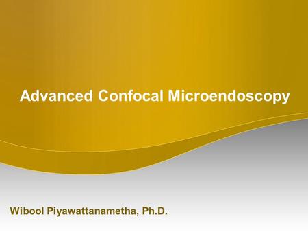 Advanced Confocal Microendoscopy Wibool Piyawattanametha, Ph.D.