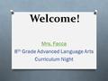 Welcome! Mrs. Facca 8 th Grade Advanced Language Arts Curriculum Night.