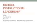 SCHOOL INSTRUCTIONAL LEADERSHIP T-330 April 20, 2016 Class 24: Supporting the Learning of English Language Learners.