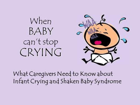 What Caregivers Need to Know about Infant Crying and Shaken Baby Syndrome BABY CRYING When BABY can‘t stop CRYING.