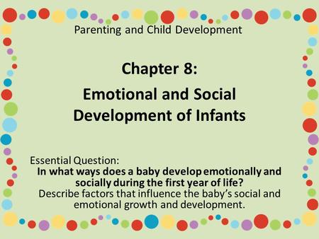 Parenting and Child Development Chapter 8: Emotional and Social Development of Infants Essential Question: In what ways does a baby develop emotionally.