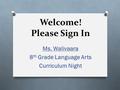 Welcome! Please Sign In Ms. Walivaara 8 th Grade Language Arts Curriculum Night.