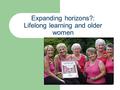 Expanding horizons?: Lifelong learning and older women.