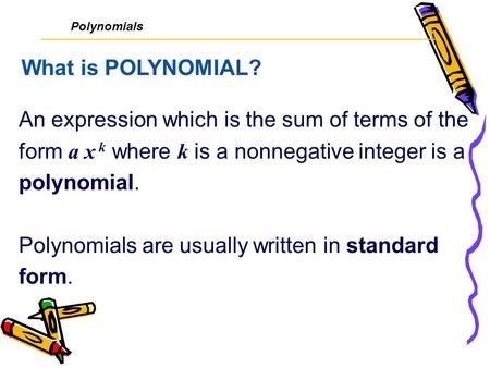 An expression which is the sum of terms of the form a x k where k is a nonnegative integer is a polynomial. Polynomials are usually written in standard.