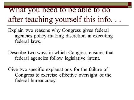 What you need to be able to do after teaching yourself this info... Explain two reasons why Congress gives federal agencies policy-making discretion in.