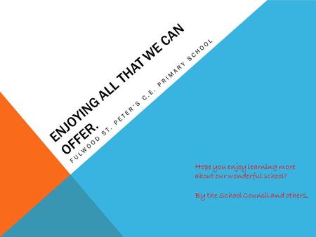 ENJOYING ALL THAT WE CAN OFFER. FULWOOD ST. PETER’S C.E. PRIMARY SCHOOL Hope you enjoy learning more about our wonderful school? By the School Council.