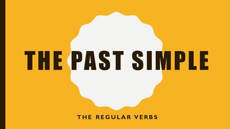 THE PAST SIMPLE THE REGULAR VERBS. IN ENGLISH THERE ARE TWO GROUPS OF VERBS: The Regular Verbs.