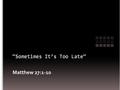 Matthew 27:1-10. “I have no contrition. I cannot repent. God will damn me. I know the day of grace is past…you see one who is damned forever…Oh eternity!